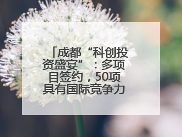成都“科创投资盛宴”：多项目签约，50项具有国际竞争力的成果亮相